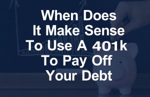 When Does it Make Sense to Use a 401k to Pay Off Your Debt? When Does It Make Sense To Use A 401k To Pay Off Your Debt
